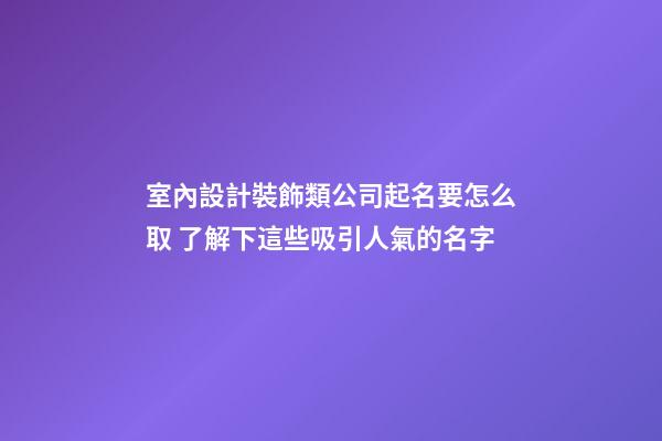 室內設計裝飾類公司起名要怎么取 了解下這些吸引人氣的名字-第1張-公司起名-玄機派